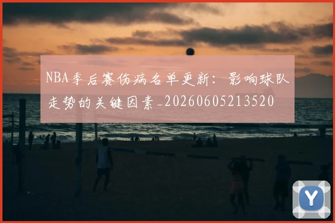 NBA季后赛伤病名单更新：影响球队走势的关键因素_20260605213520