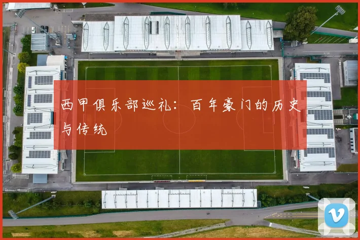 西甲俱乐部巡礼：百年豪门的历史与传统
