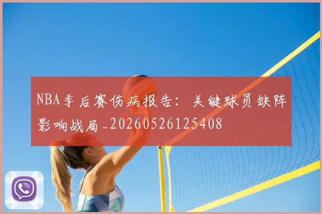 NBA季后赛伤病报告：关键球员缺阵影响战局_20260526125408