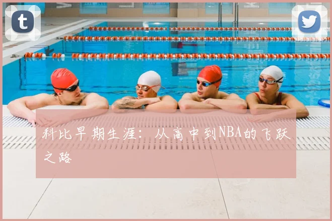 科比早期生涯：从高中到NBA的飞跃之路