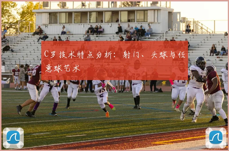 C罗技术特点分析：射门、头球与任意球艺术
