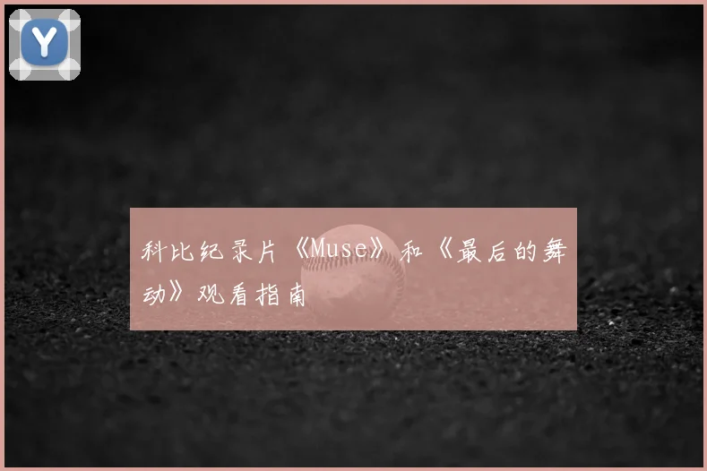 科比纪录片《Muse》和《最后的舞动》观看指南