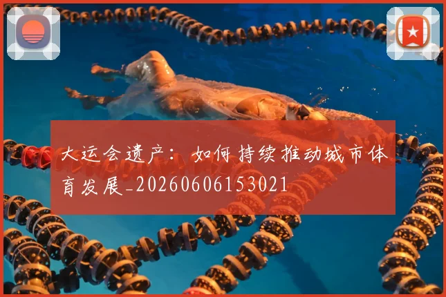 大运会遗产：如何持续推动城市体育发展_20260606153021
