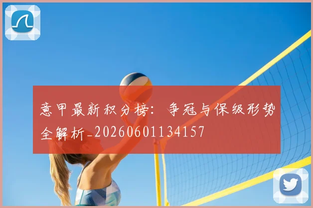 意甲最新积分榜：争冠与保级形势全解析_20260601134157