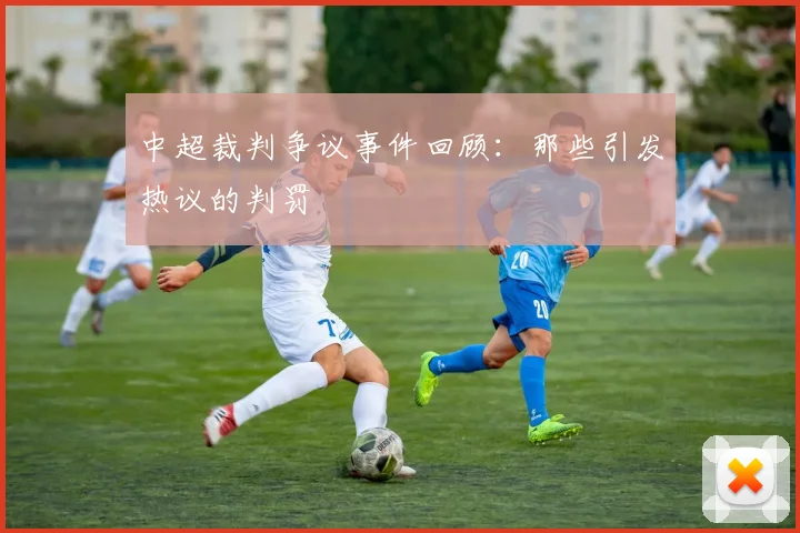 中超裁判争议事件回顾：那些引发热议的判罚