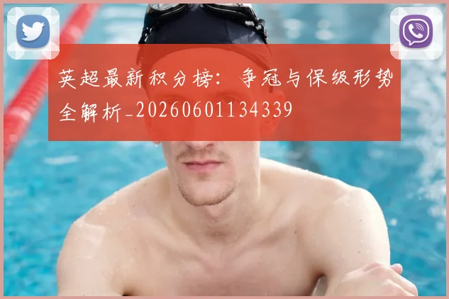 英超最新积分榜：争冠与保级形势全解析_20260601134339