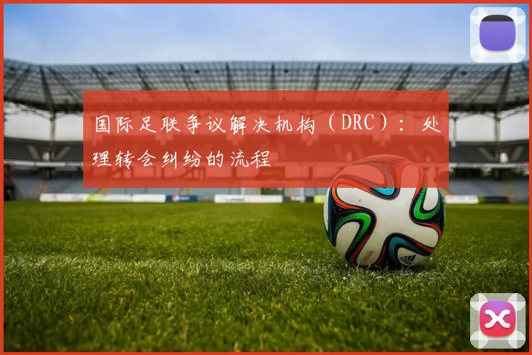 国际足联争议解决机构（DRC）：处理转会纠纷的流程