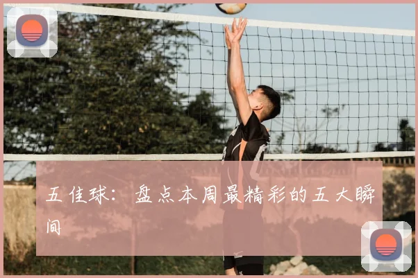 五佳球：盘点本周最精彩的五大瞬间
