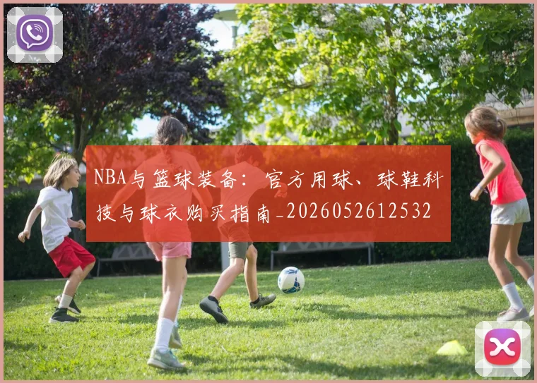 NBA与篮球装备：官方用球、球鞋科技与球衣购买指南_20260526125328