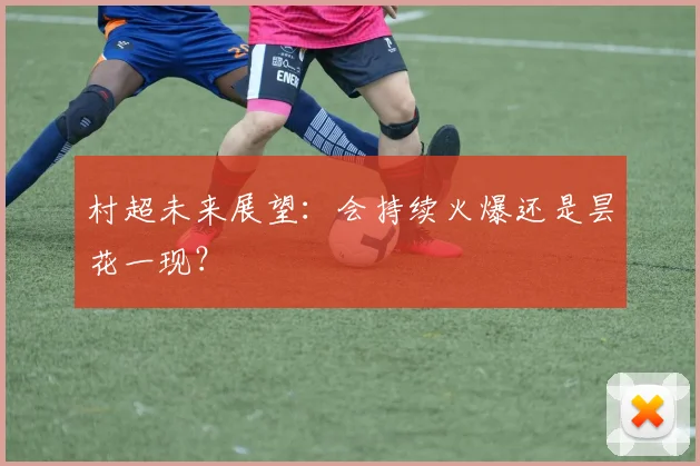 村超未来展望：会持续火爆还是昙花一现？