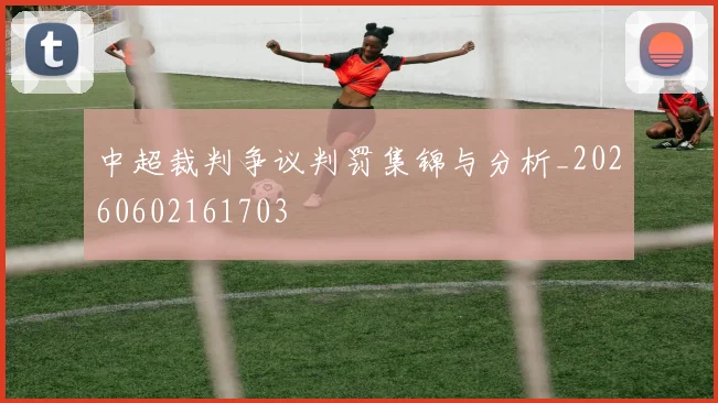 中超裁判争议判罚集锦与分析_20260602161703
