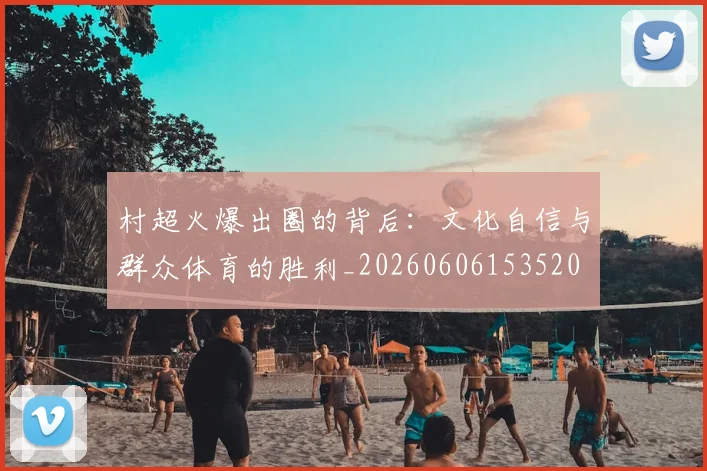 村超火爆出圈的背后：文化自信与群众体育的胜利_20260606153520