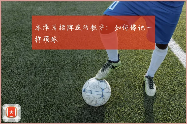 本泽马招牌技巧教学：如何像他一样踢球