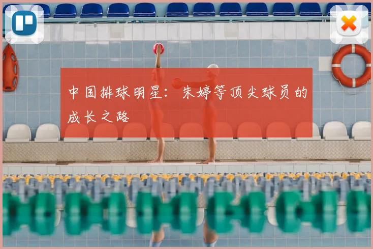 中国排球明星：朱婷等顶尖球员的成长之路