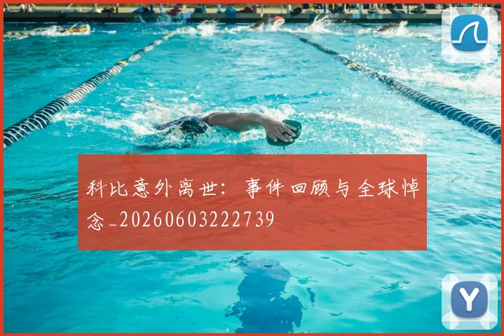 科比意外离世：事件回顾与全球悼念_20260603222739