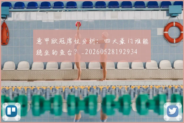 意甲欧冠席位分析：四大豪门谁能稳坐钓鱼台？_20260528192934