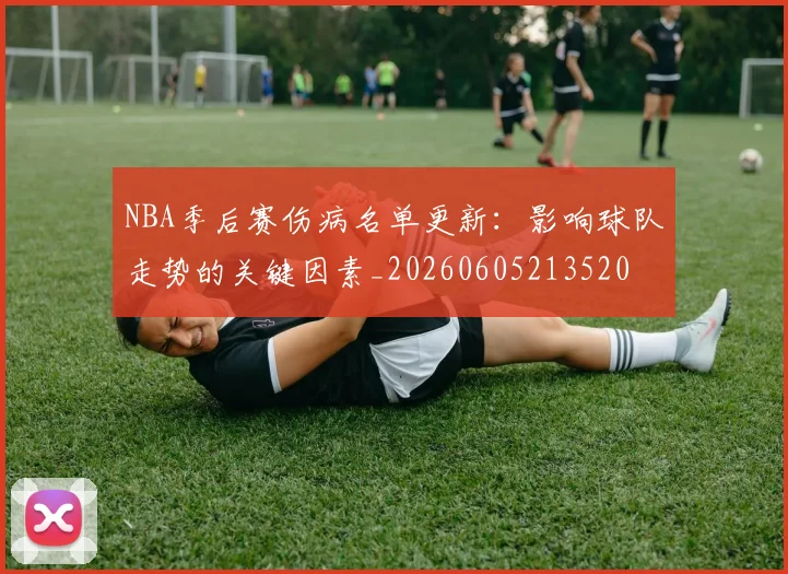 NBA季后赛伤病名单更新：影响球队走势的关键因素_20260605213520