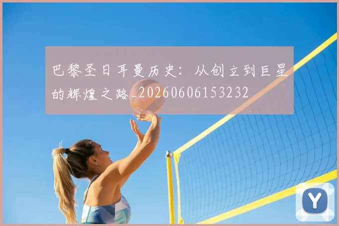 巴黎圣日耳曼历史：从创立到巨星的辉煌之路_20260606153232