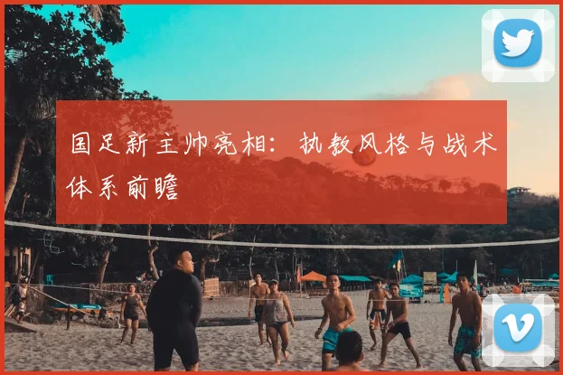 国足新主帅亮相：执教风格与战术体系前瞻