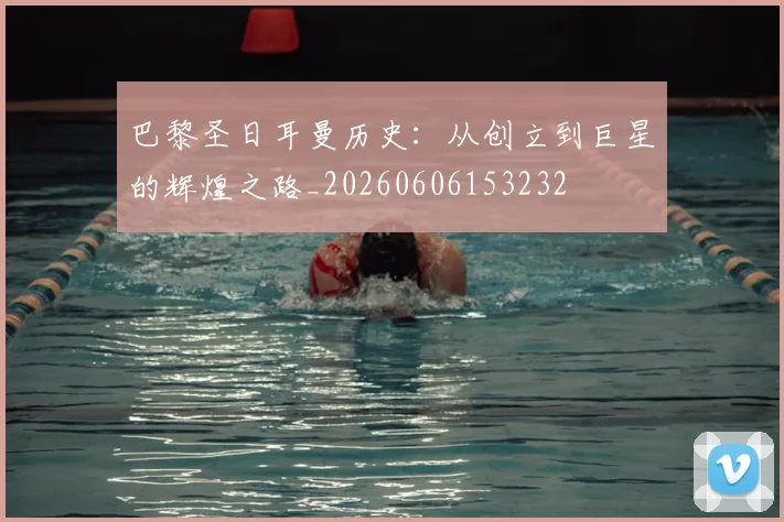 巴黎圣日耳曼历史：从创立到巨星的辉煌之路_20260606153232