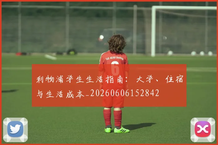 利物浦学生生活指南：大学、住宿与生活成本_20260606152842