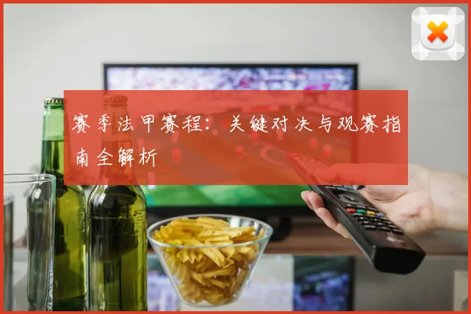 赛季法甲赛程：关键对决与观赛指南全解析