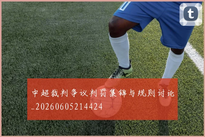 中超裁判争议判罚集锦与规则讨论_20260605214424