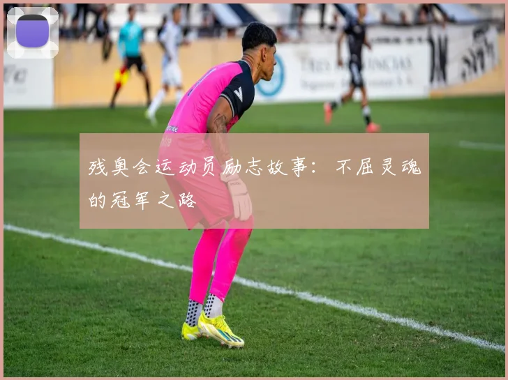 残奥会运动员励志故事：不屈灵魂的冠军之路