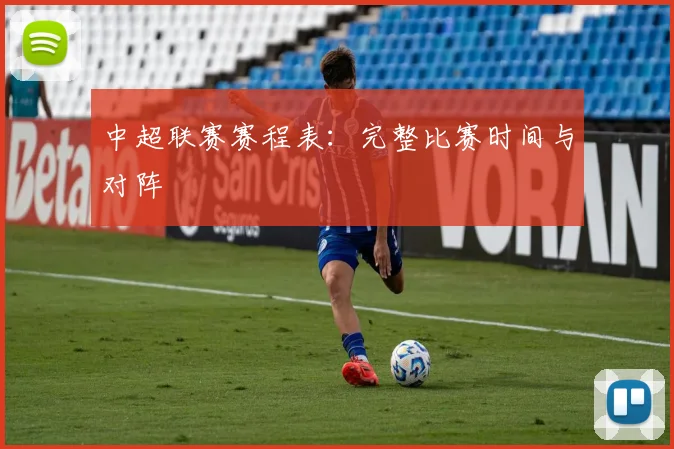 中超联赛赛程表：完整比赛时间与对阵