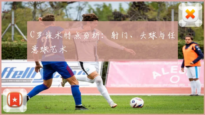 C罗技术特点分析:射门、头球与任意球艺术