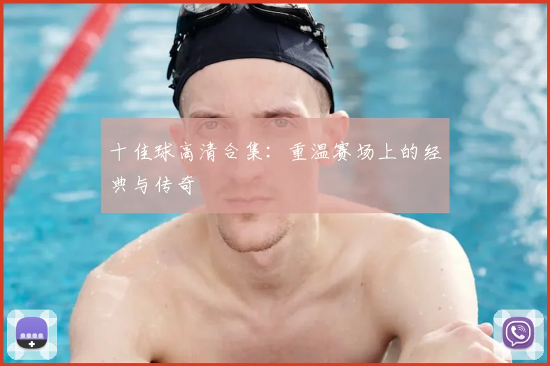十佳球高清合集：重温赛场上的经典与传奇